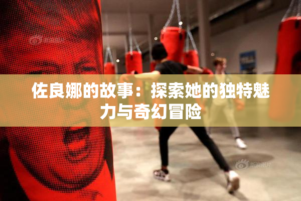 佐良娜的故事：探索她的独特魅力与奇幻冒险