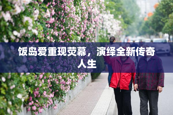 饭岛爱重现荧幕，演绎全新传奇人生