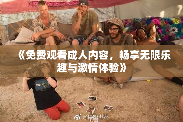 《免费观看成人内容，畅享无限乐趣与激情体验》