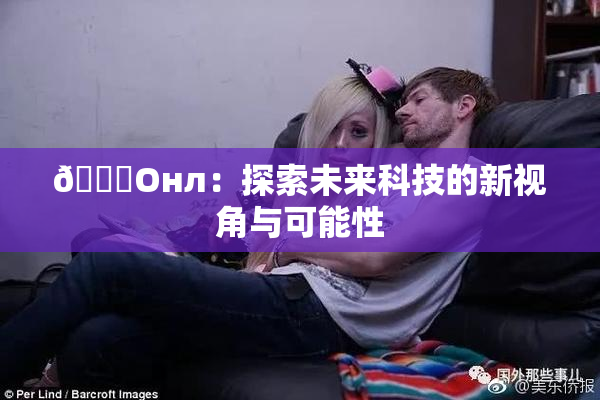 🐔Oнл：探索未来科技的新视角与可能性