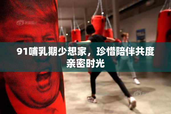 91哺乳期少想家，珍惜陪伴共度亲密时光