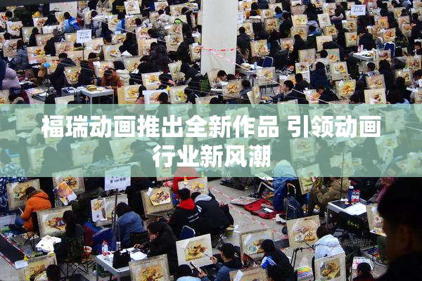 福瑞动画推出全新作品 引领动画行业新风潮