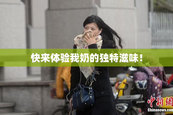 快来体验我奶的独特滋味！