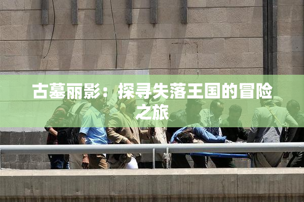 古墓丽影：探寻失落王国的冒险之旅