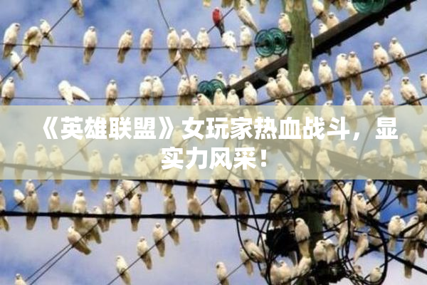 《英雄联盟》女玩家热血战斗，显实力风采！