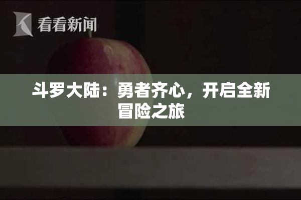 斗罗大陆：勇者齐心，开启全新冒险之旅