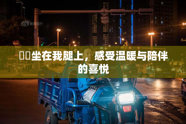 妺妺坐在我腿上，感受温暖与陪伴的喜悦