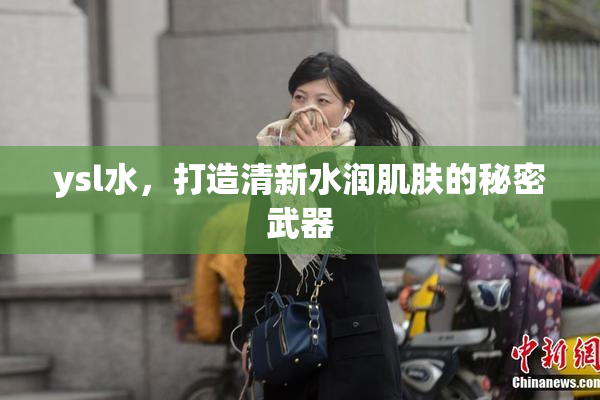 ysl水，打造清新水润肌肤的秘密武器