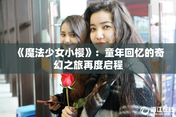 《魔法少女小樱》：童年回忆的奇幻之旅再度启程