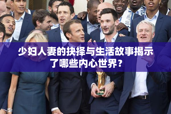 少妇人妻的抉择与生活故事揭示了哪些内心世界？