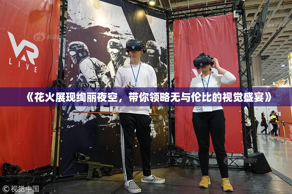 《花火展现绚丽夜空，带你领略无与伦比的视觉盛宴》