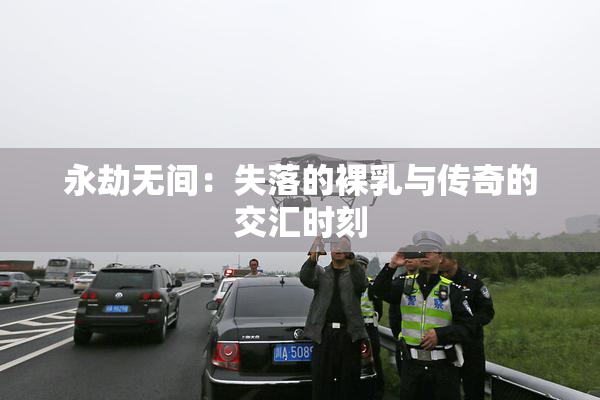 永劫无间：失落的裸乳与传奇的交汇时刻