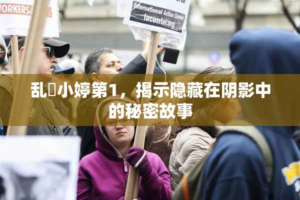 乱婬小婷第1，揭示隐藏在阴影中的秘密故事