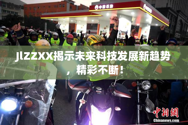 JlZZXX揭示未来科技发展新趋势，精彩不断！