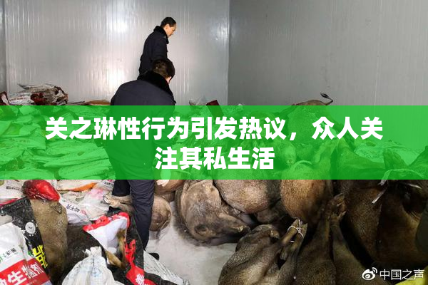 关之琳性行为引发热议，众人关注其私生活