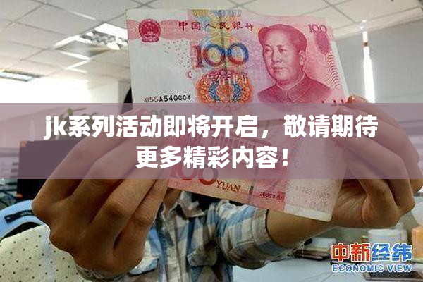 jk系列活动即将开启，敬请期待更多精彩内容！