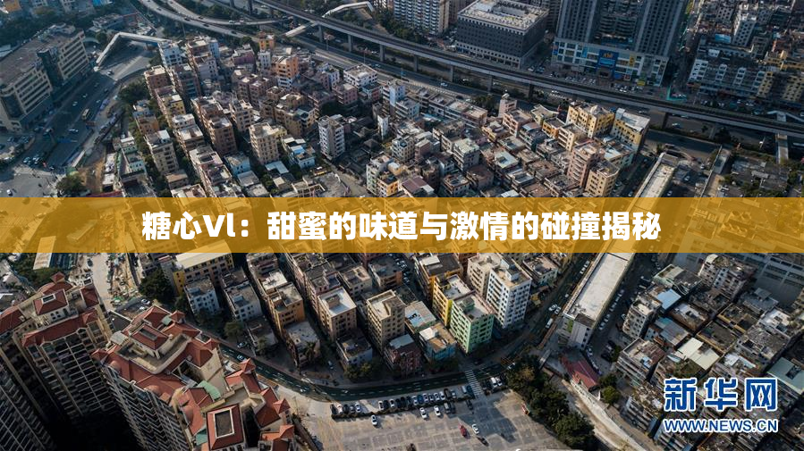 糖心Vl：甜蜜的味道与激情的碰撞揭秘