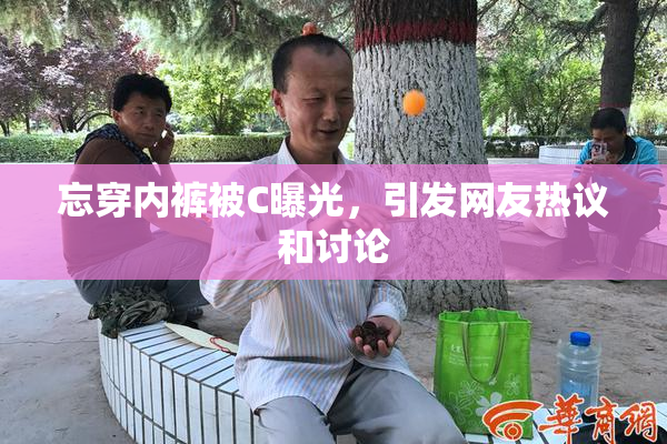 忘穿内裤被C曝光，引发网友热议和讨论