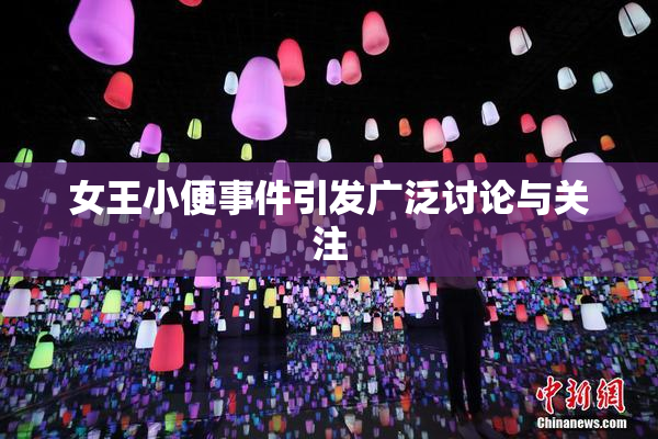 女王小便事件引发广泛讨论与关注