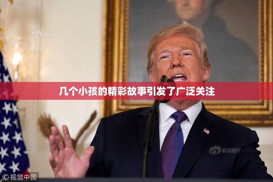 几个小孩的精彩故事引发了广泛关注