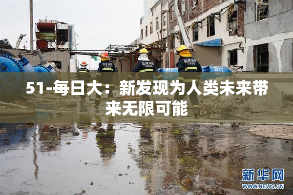 51-每日大：新发现为人类未来带来无限可能