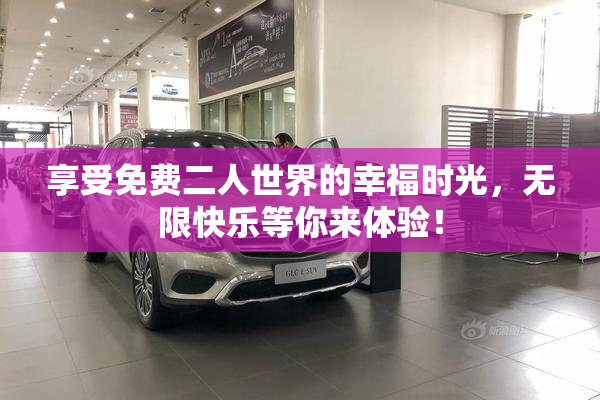享受免费二人世界的幸福时光，无限快乐等你来体验！