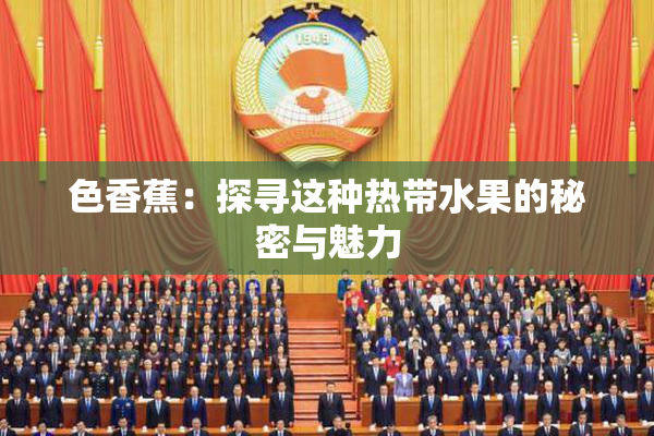 色香蕉：探寻这种热带水果的秘密与魅力