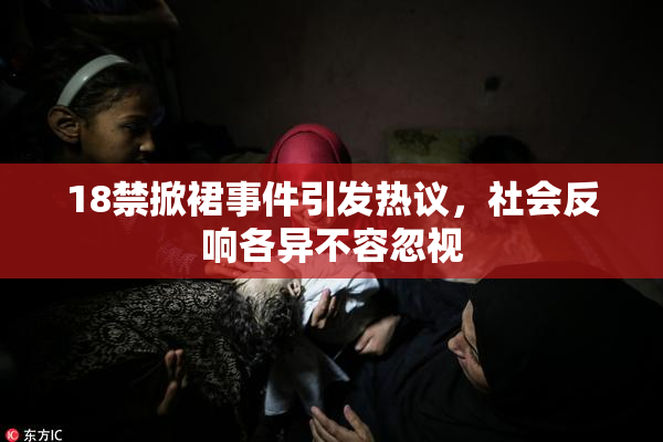 18禁掀裙事件引发热议，社会反响各异不容忽视
