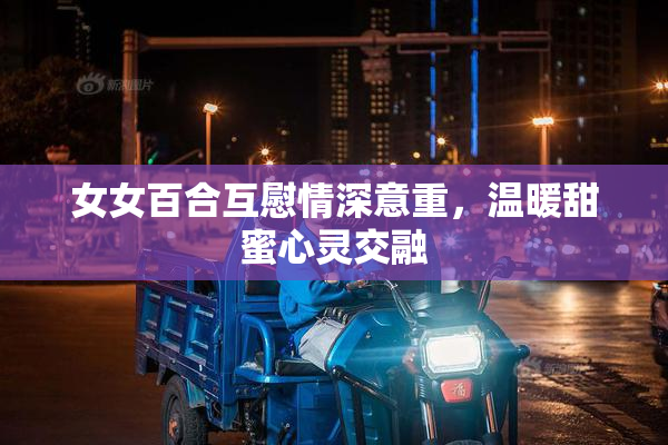 女女百合互慰情深意重，温暖甜蜜心灵交融
