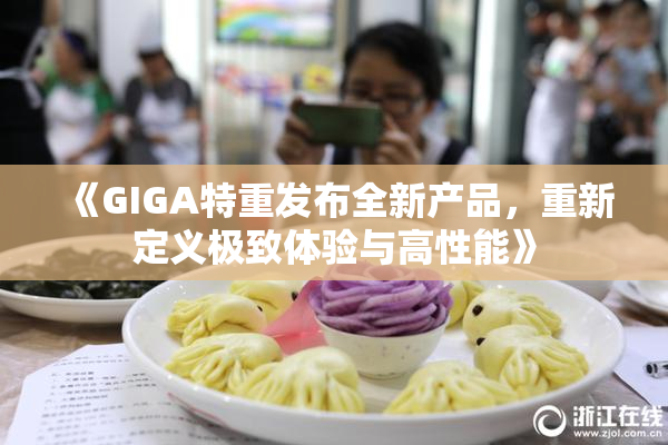 《GIGA特重发布全新产品，重新定义极致体验与高性能》