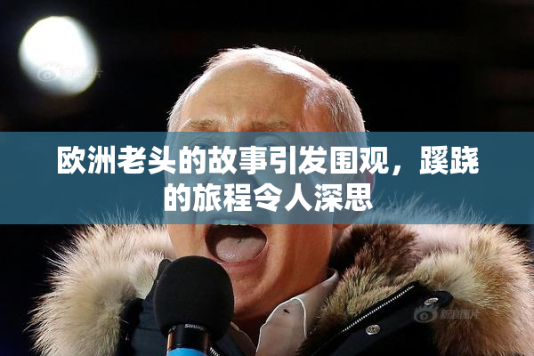 欧洲老头的故事引发围观，蹊跷的旅程令人深思