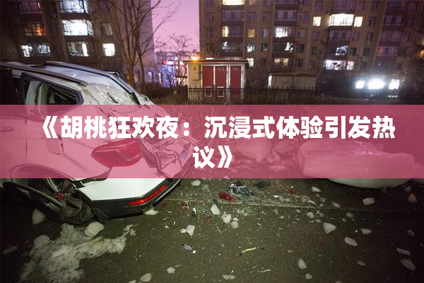 《胡桃狂欢夜：沉浸式体验引发热议》