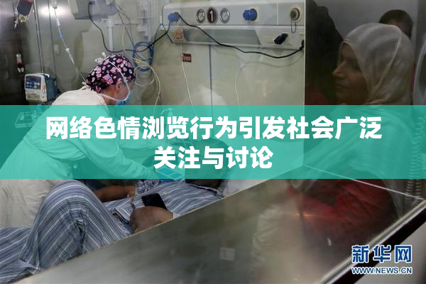 网络色情浏览行为引发社会广泛关注与讨论