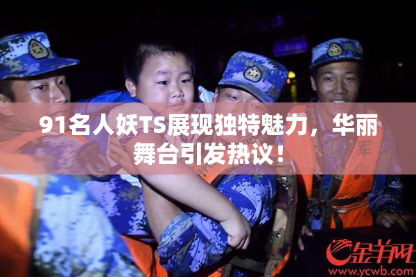 91名人妖TS展现独特魅力，华丽舞台引发热议！