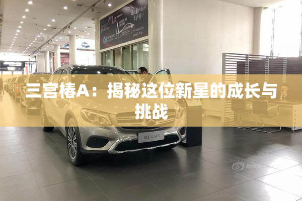 三宫椿A：揭秘这位新星的成长与挑战