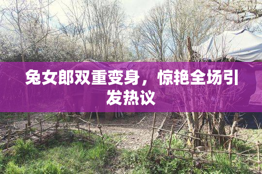 兔女郎双重变身，惊艳全场引发热议