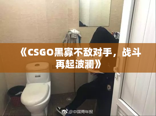 《CSGO黑寡不敌对手，战斗再起波澜》