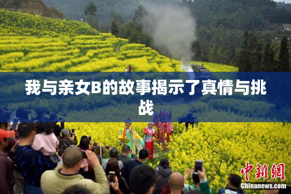 我与亲女B的故事揭示了真情与挑战