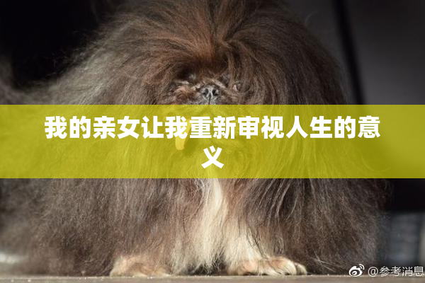 我的亲女让我重新审视人生的意义