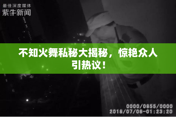 不知火舞私秘大揭秘，惊艳众人引热议！