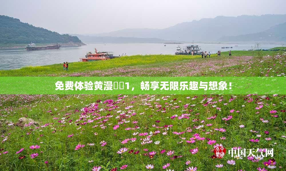免费体验黄漫❌‌1，畅享无限乐趣与想象！