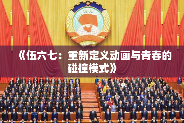 《伍六七：重新定义动画与青春的碰撞模式》