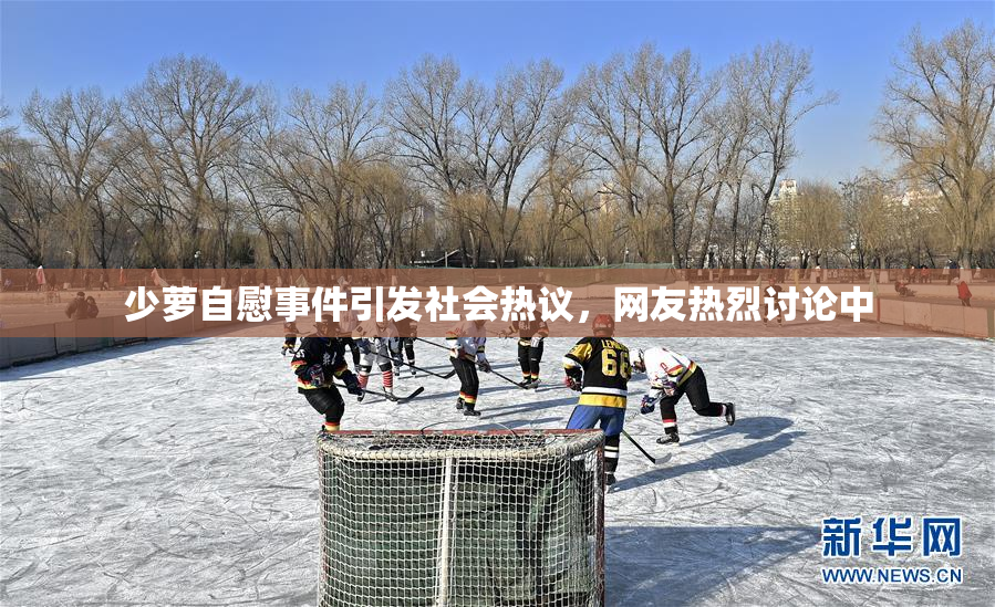 少萝自慰事件引发社会热议，网友热烈讨论中