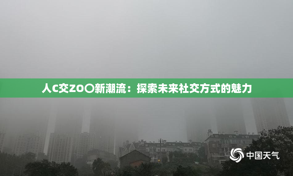 人C交ZO〇新潮流：探索未来社交方式的魅力