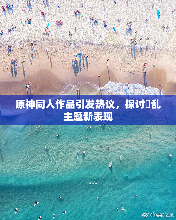 原神同人作品引发热议，探讨婬乱主题新表现