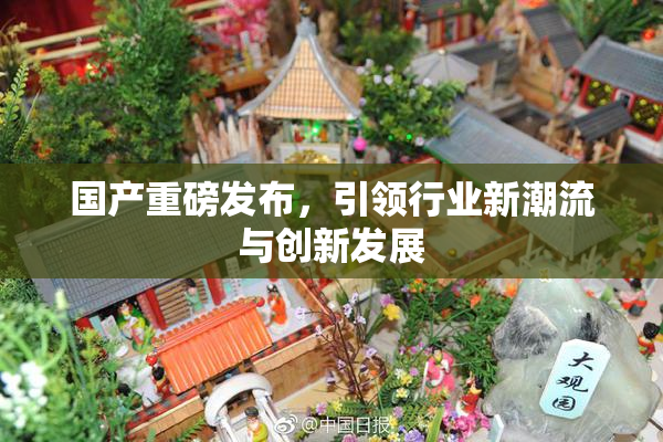 国产重磅发布，引领行业新潮流与创新发展