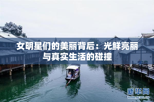 女明星们的美丽背后：光鲜亮丽与真实生活的碰撞
