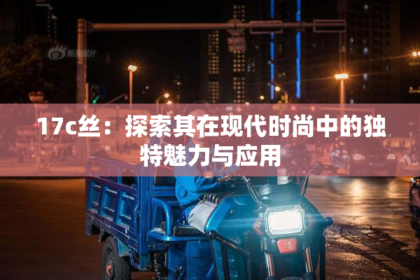 17c丝：探索其在现代时尚中的独特魅力与应用
