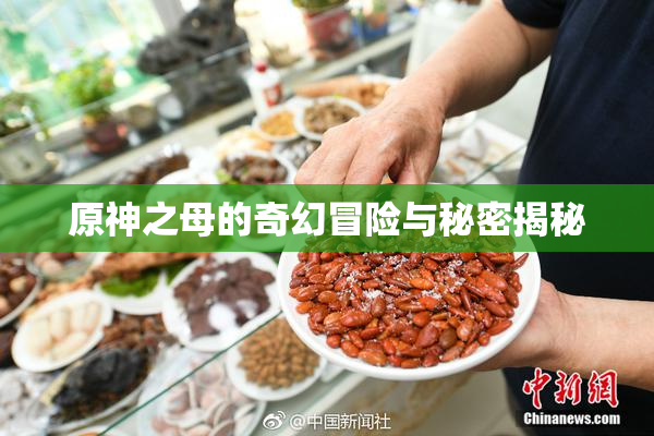 原神之母的奇幻冒险与秘密揭秘