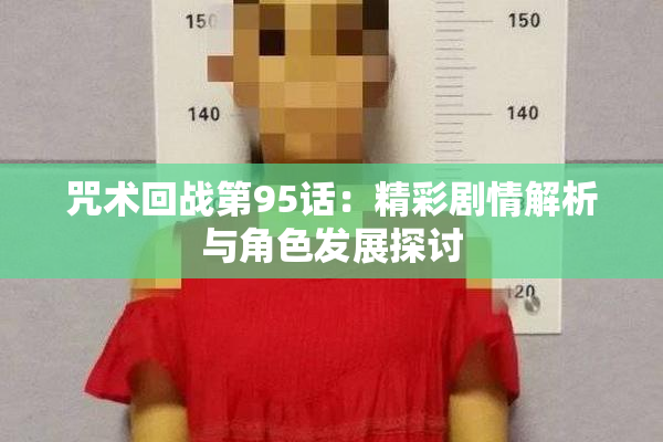 咒术回战第95话：精彩剧情解析与角色发展探讨